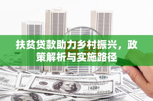石岐扶贫贷款助力乡村振兴，政策解析与实施路径