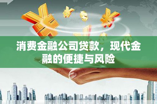 石岐消费金融公司贷款，现代金融的便捷与风险