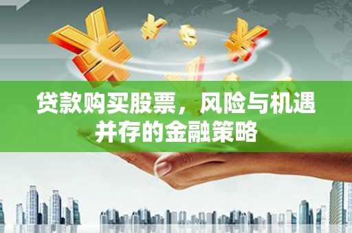 石岐贷款购买股票，风险与机遇并存的金融策略