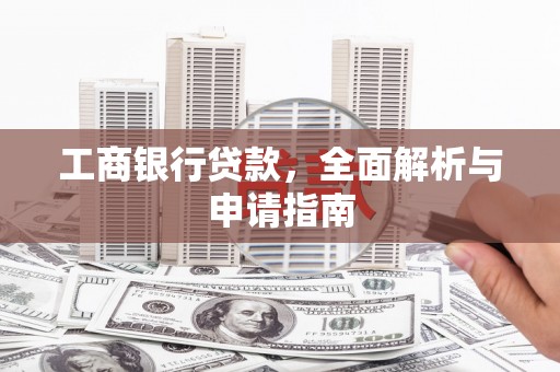 石岐工商银行贷款，全面解析与申请指南