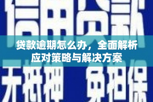 石岐贷款逾期怎么办，全面解析应对策略与解决方案
