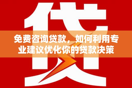石岐免费咨询贷款，如何利用专业建议优化你的贷款决策